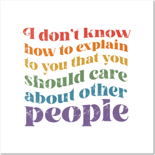 I dont know how to explain to you that you should care about other people Posters and Art